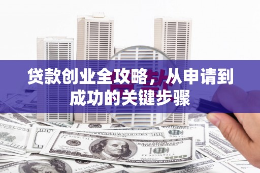 旬邑贷款创业全攻略，从申请到成功的关键步骤
