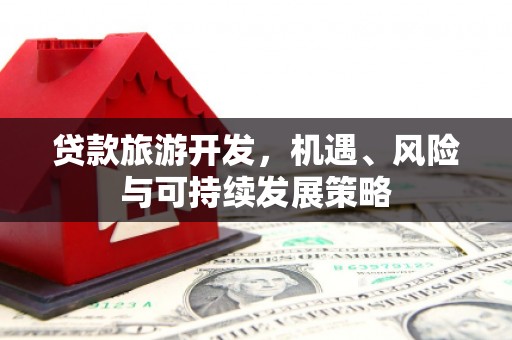 旬邑贷款旅游开发，机遇、风险与可持续发展策略
