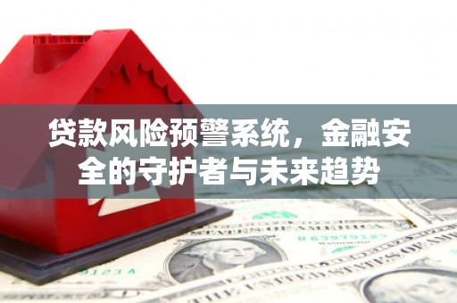 旬邑贷款风险预警系统，金融安全的守护者与未来趋势