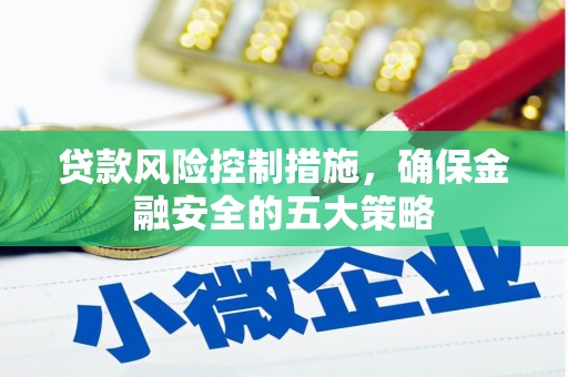 旬邑贷款风险控制措施，确保金融安全的五大策略