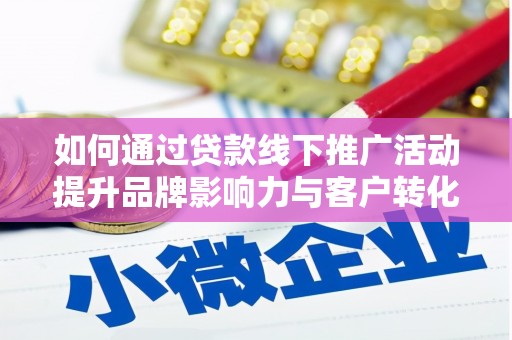 旬邑如何通过贷款线下推广活动提升品牌影响力与客户转化率