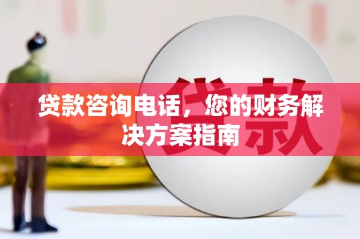 旬邑贷款咨询电话，您的财务解决方案指南
