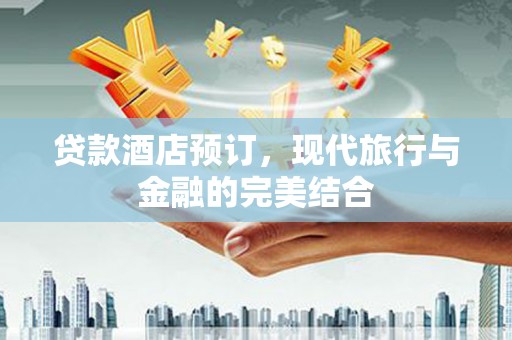 旬邑贷款酒店预订，现代旅行与金融的完美结合