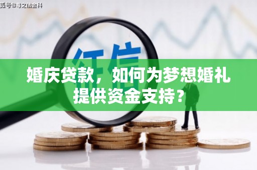 旬邑婚庆贷款，如何为梦想婚礼提供资金支持？
