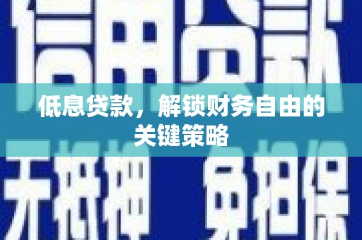 旬邑低息贷款，解锁财务自由的关键策略