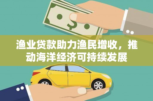 旬邑渔业贷款助力渔民增收，推动海洋经济可持续发展