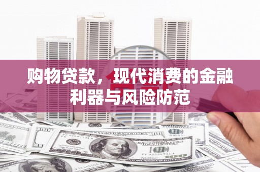 旬邑购物贷款，现代消费的金融利器与风险防范