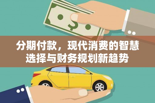 旬邑分期付款，现代消费的智慧选择与财务规划新趋势