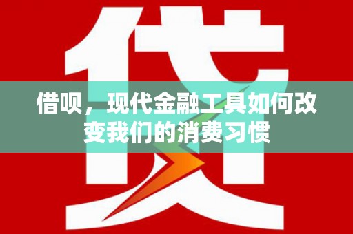 旬邑借呗，现代金融工具如何改变我们的消费习惯