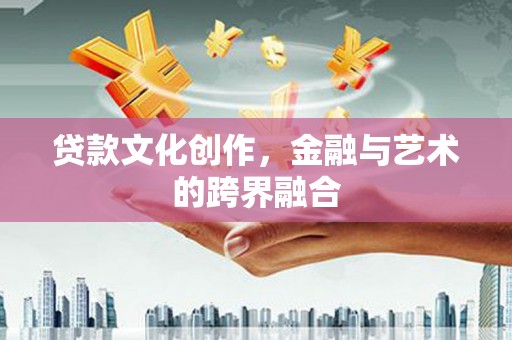 旬邑贷款文化创作，金融与艺术的跨界融合