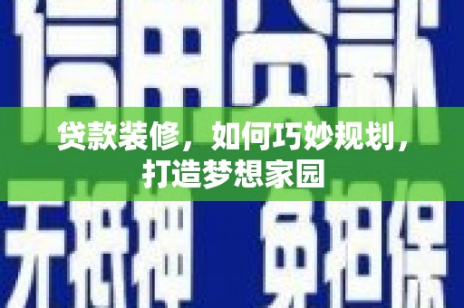 旬邑贷款装修，如何巧妙规划，打造梦想家园