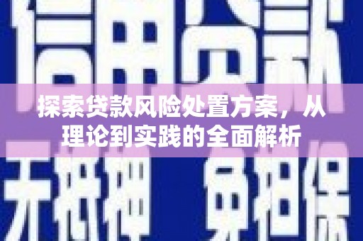 旬邑探索贷款风险处置方案，从理论到实践的全面解析