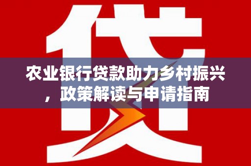 旬邑农业银行贷款助力乡村振兴，政策解读与申请指南
