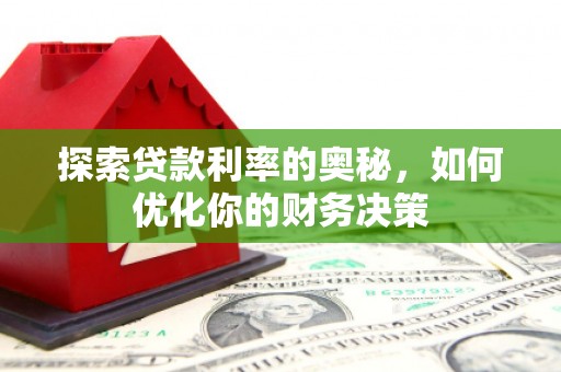 旬邑探索贷款利率的奥秘，如何优化你的财务决策