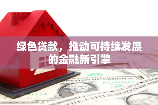 旬邑绿色贷款，推动可持续发展的金融新引擎