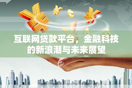 旬邑互联网贷款平台，金融科技的新浪潮与未来展望