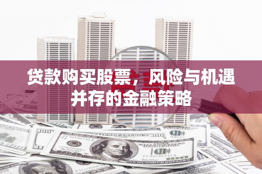 旬邑贷款购买股票，风险与机遇并存的金融策略