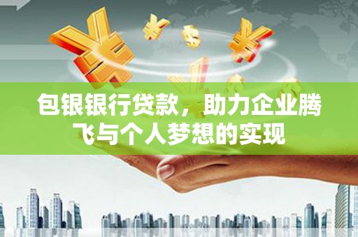 旬邑包银银行贷款，助力企业腾飞与个人梦想的实现