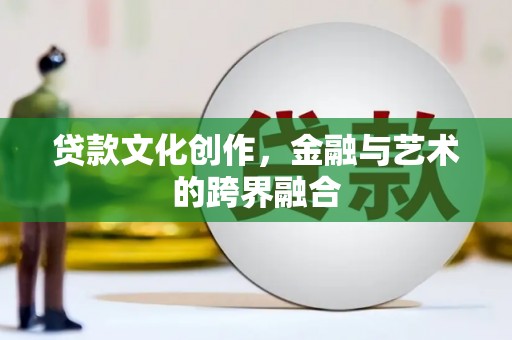 旬邑贷款文化创作，金融与艺术的跨界融合