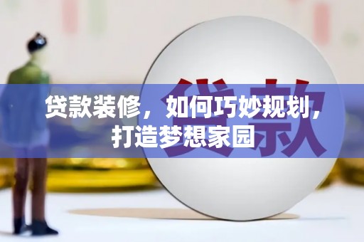 旬邑贷款装修，如何巧妙规划，打造梦想家园