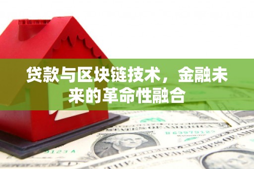 旬邑贷款与区块链技术，金融未来的革命性融合
