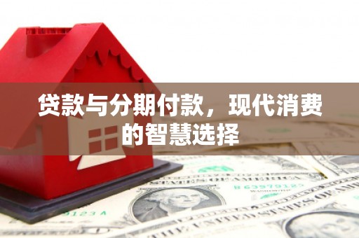 旬邑贷款与分期付款，现代消费的智慧选择