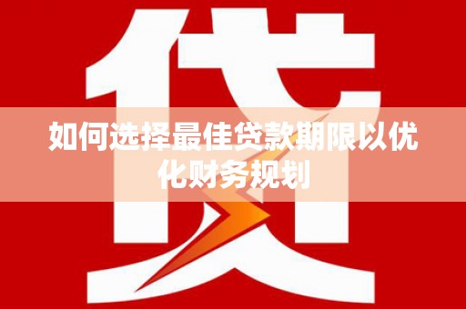 旬邑如何选择最佳贷款期限以优化财务规划
