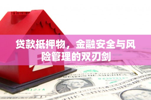 旬邑贷款抵押物，金融安全与风险管理的双刃剑