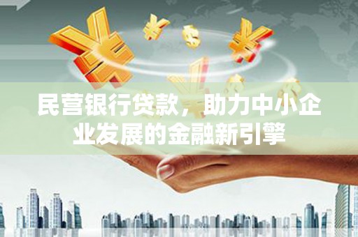 旬邑民营银行贷款，助力中小企业发展的金融新引擎
