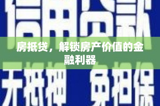旬邑房抵贷，解锁房产价值的金融利器