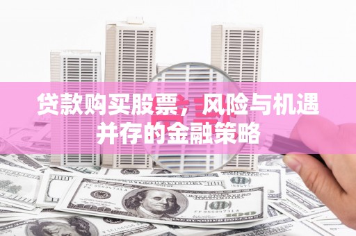 旬邑贷款购买股票，风险与机遇并存的金融策略
