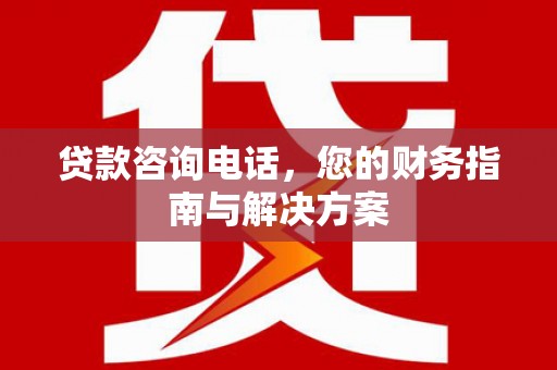 旬邑贷款咨询电话，您的财务指南与解决方案