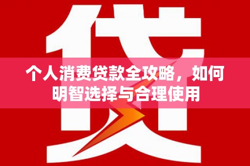 旬邑个人消费贷款全攻略，如何明智选择与合理使用