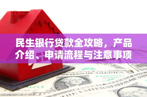 旬邑民生银行贷款全攻略，产品介绍、申请流程与注意事项